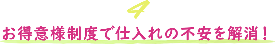 お得意様制度で仕入れの不安を解消！